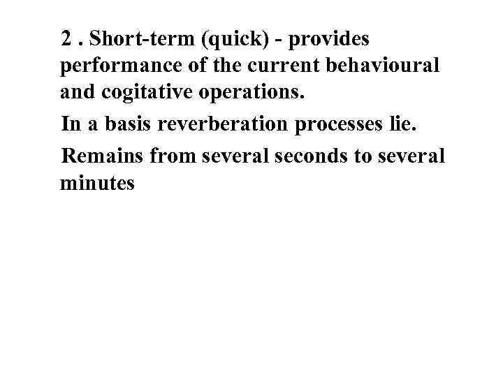 2. Short-term (quick) - provides performance of the current behavioural and cogitative operations. In