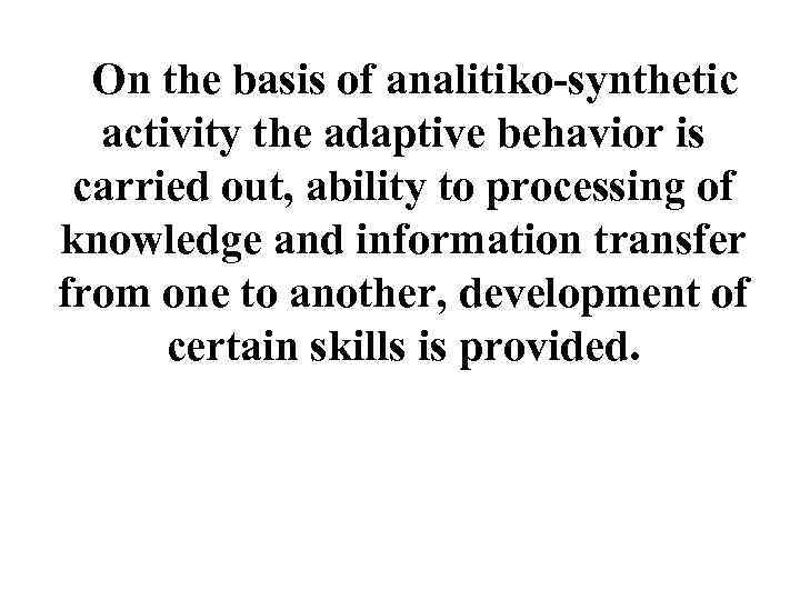 On the basis of analitiko-synthetic activity the adaptive behavior is carried out, ability to