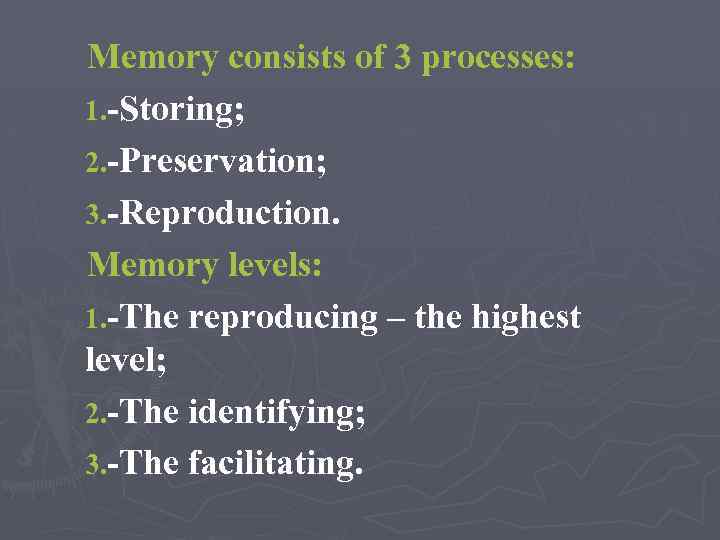Memory consists of 3 processes: 1. -Storing; 2. -Preservation; 3. -Reproduction. Memory levels: 1.