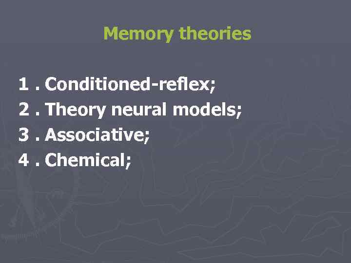 Memory theories 1. Conditioned-reflex; 2. Theory neural models; 3. Associative; 4. Chemical; 