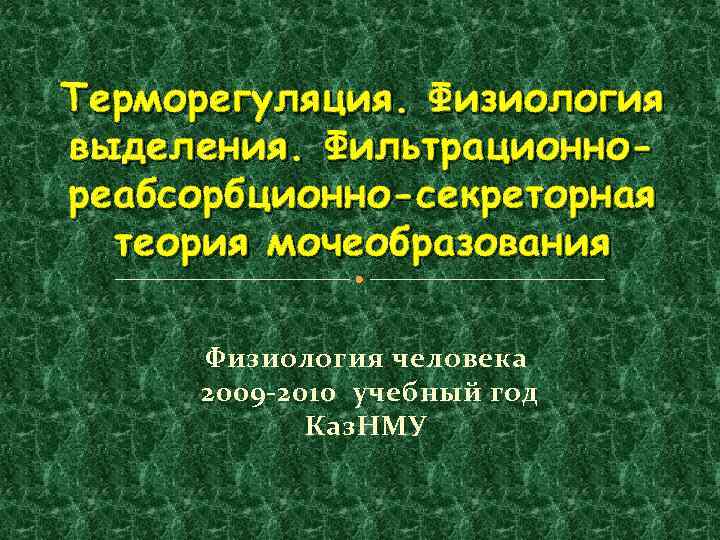 Терморегуляция. Физиология выделения. Фильтрационнореабсорбционно-секреторная теория мочеобразования Физиология человека 2009 -2010 учебный год Каз. НМУ