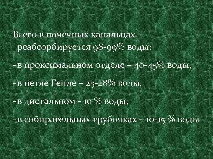 Всего в почечных канальцах реабсорбируется 98 -99% воды: - в проксимальном отделе – 40