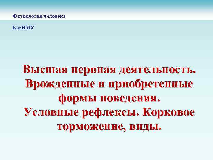 Физиология человека Каз. НМУ Высшая нервная деятельность. Врожденные и приобретенные формы поведения. Условные рефлексы.