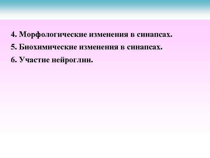 4. Морфологические изменения в синапсах. 5. Биохимические изменения в синапсах. 6. Участие нейроглии. 