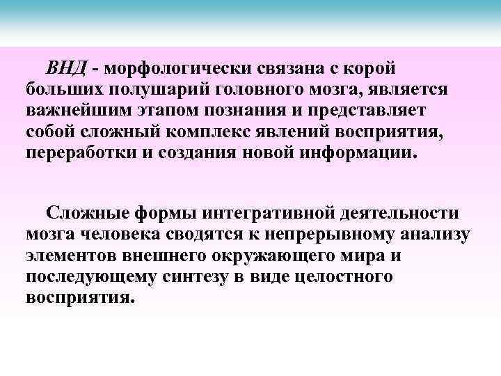 ВНД - морфологически связана с корой больших полушарий головного мозга, является важнейшим этапом познания