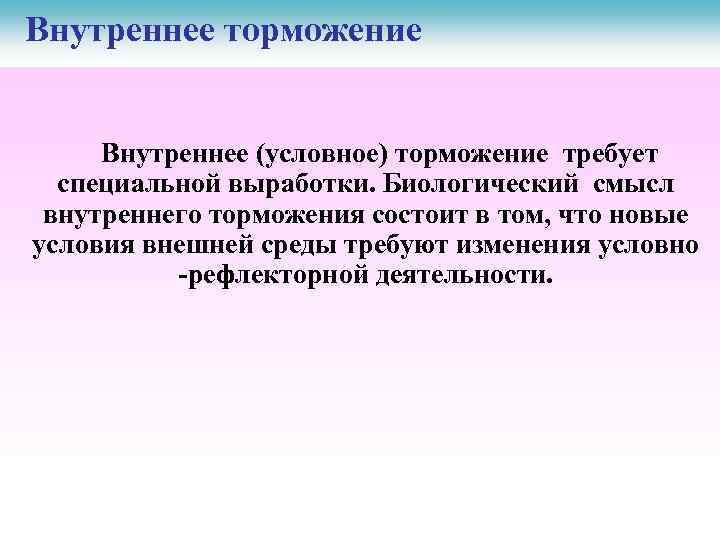 Внутреннее торможение Внутреннее (условное) торможение требует специальной выработки. Биологический смысл внутреннего торможения состоит в