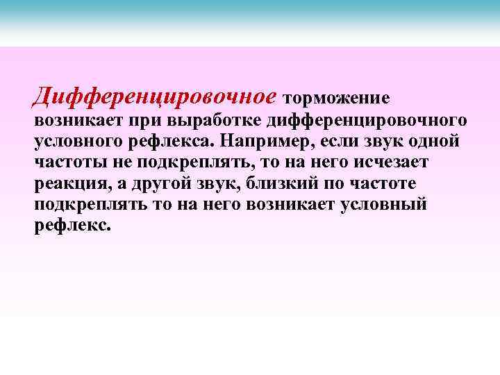 Дифференцировочное торможение возникает при выработке дифференцировочного условного рефлекса. Например, если звук одной частоты не