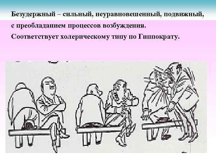 Безудержный – сильный, неуравновешенный, подвижный, с преобладанием процессов возбуждения. Соответствует холерическому типу по Гиппократу.