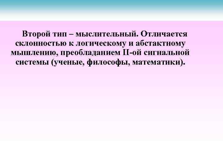 Второй тип – мыслительный. Отличается склонностью к логическому и абстактному мышлению, преобладанием ІІ-ой сигнальной