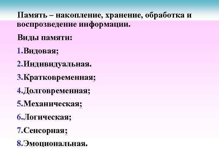 Память – накопление, хранение, обработка и воспрозведение информации. Виды памяти: 1. Видовая; 2. Индивидуальная.
