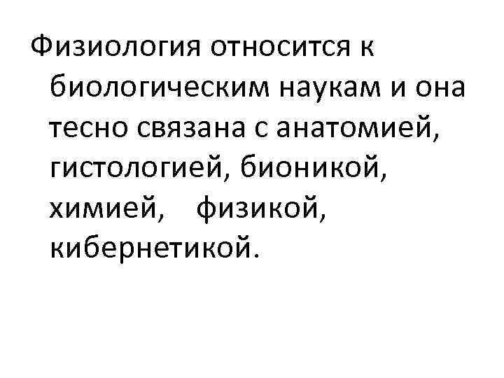 Физиология относится к биологическим наукам и она тесно связана с анатомией, гистологией, бионикой, химией,