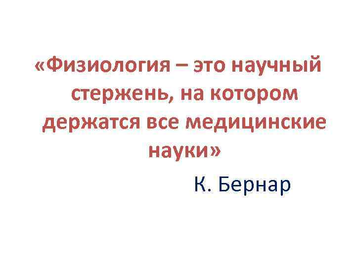  «Физиология – это научный стержень, на котором держатся все медицинские науки» К. Бернар