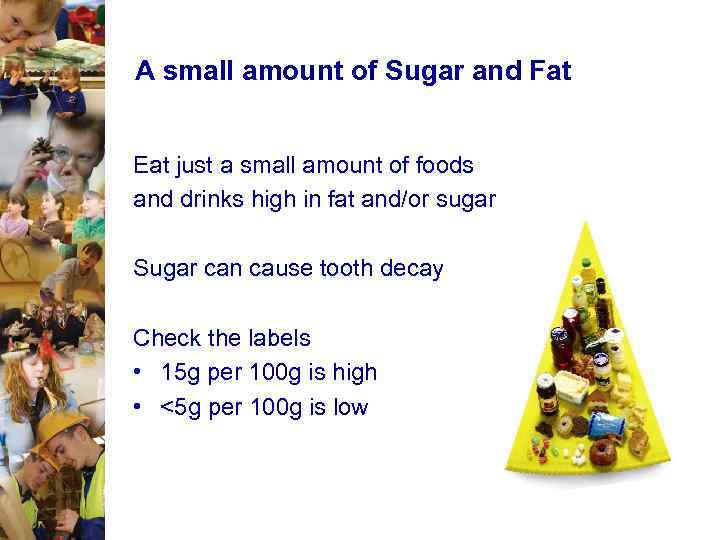 A small amount of Sugar and Fat Eat just a small amount of foods