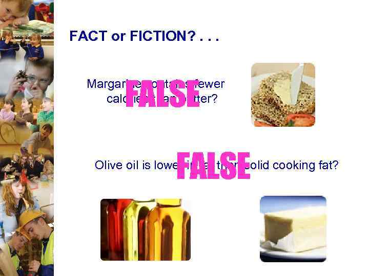 FACT or FICTION? . . . FALSE Margarine contains fewer calories than butter? FALSE