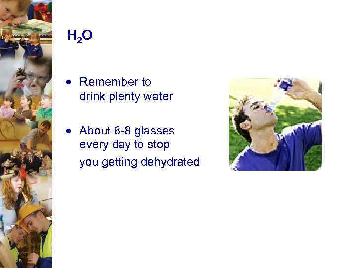 H 2 O Remember to drink plenty water About 6 -8 glasses every day