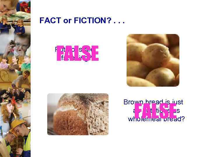 FACT or FICTION? . . . FALSE Potatoes are fattening? Brown bread is just