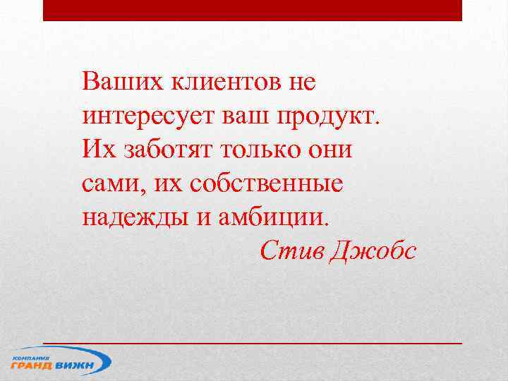 Ваших клиентов не интересует ваш продукт. Их заботят только они сами, их собственные надежды