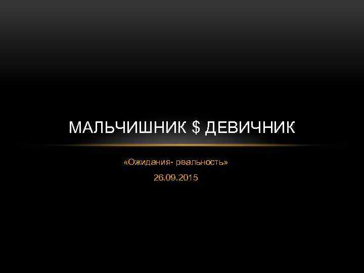 МАЛЬЧИШНИК $ ДЕВИЧНИК «Ожидания- реальность» 26. 09. 2015 