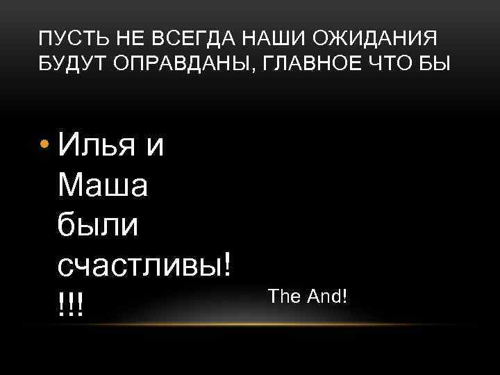 ПУСТЬ НЕ ВСЕГДА НАШИ ОЖИДАНИЯ БУДУТ ОПРАВДАНЫ, ГЛАВНОЕ ЧТО БЫ • Илья и Маша