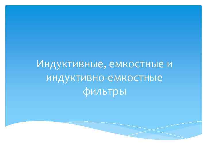 Индуктивные, емкостные и индуктивно-емкостные фильтры 