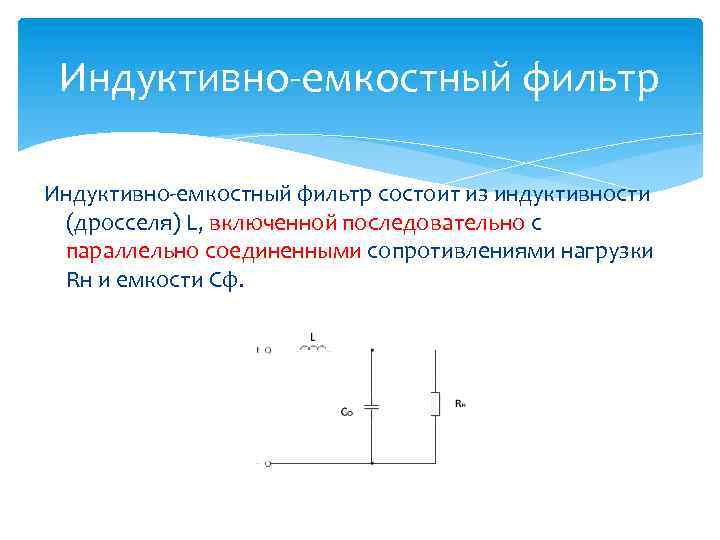 Индуктивно-емкостный фильтр состоит из индуктивности (дросселя) L, включенной последовательно с параллельно соединенными сопротивлениями нагрузки