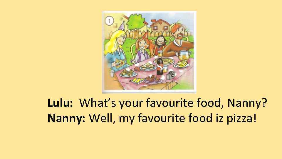 Lulu: What’s your favourite food, Nanny? Nanny: Well, my favourite food iz pizza! 
