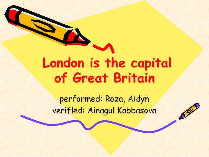London is the capital of Great Britain performed: Roza, Aidyn verifled: Ainagul Kabbasova 