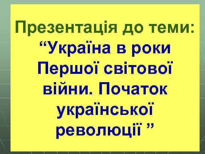Презентація до теми: “Україна в роки Першої світової війни. Початок української революції ” 