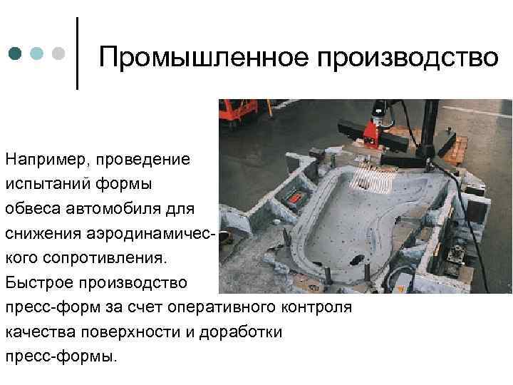 Промышленное производство Например, проведение испытаний формы обвеса автомобиля для снижения аэродинамического сопротивления. Быстрое производство