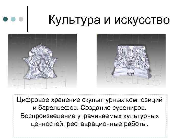 Культура и искусство Цифровое хранение скульптурных композиций и барельефов. Создание сувениров. Воспроизведение утрачиваемых культурных