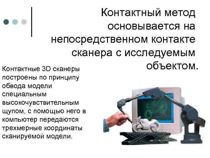 Контактный метод основывается на непосредственном контакте сканера с исследуемым объектом. Контактные 3 D сканеры