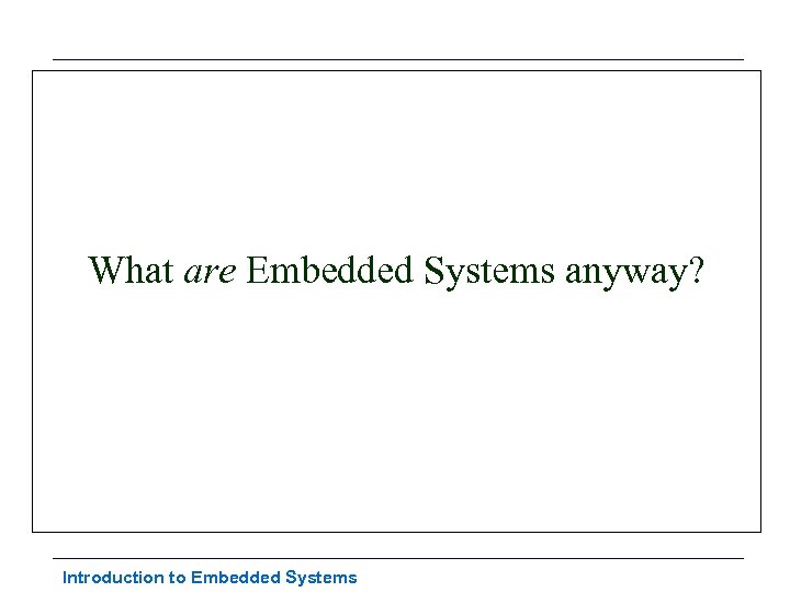 What are Embedded Systems anyway? Introduction to Embedded Systems 