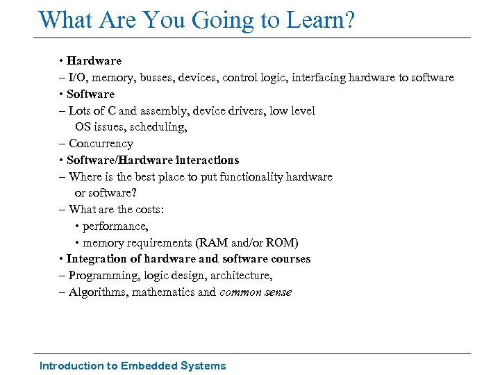 What Are You Going to Learn? • Hardware – I/O, memory, busses, devices, control
