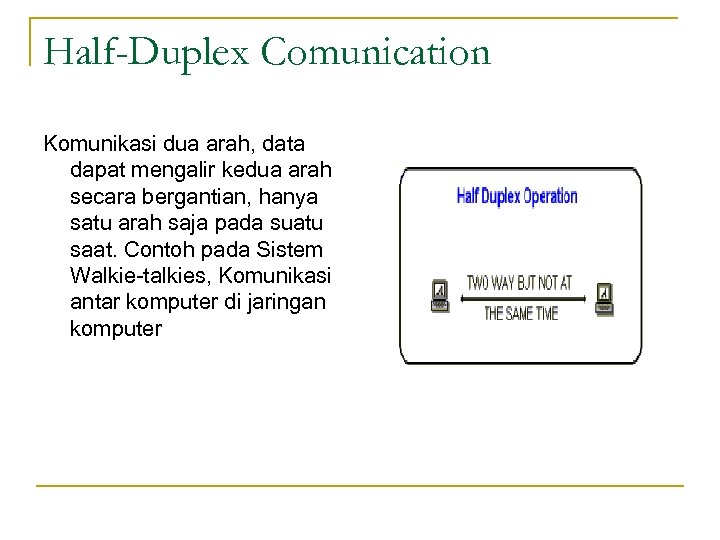 Half-Duplex Comunication Komunikasi dua arah, data dapat mengalir kedua arah secara bergantian, hanya satu