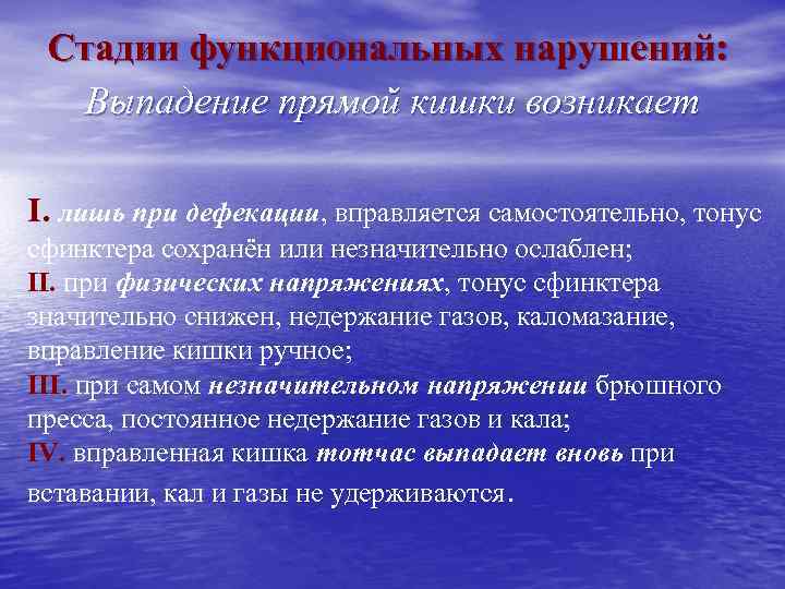 Стадии функциональных нарушений: Выпадение прямой кишки возникает I. лишь при дефекации, вправляется самостоятельно, тонус