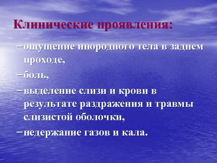 Клинические проявления: – ощущение инородного тела в заднем проходе, – боль, – выделение слизи