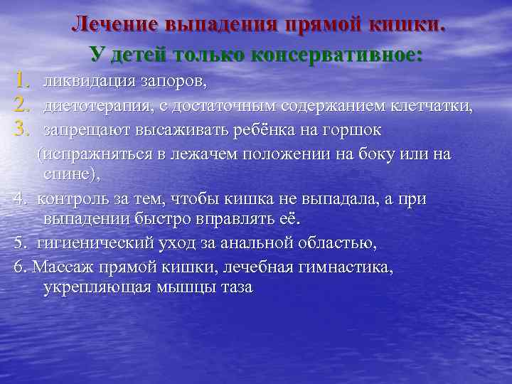 1. 2. 3. Лечение выпадения прямой кишки. У детей только консервативное: ликвидация запоров, диетотерапия,