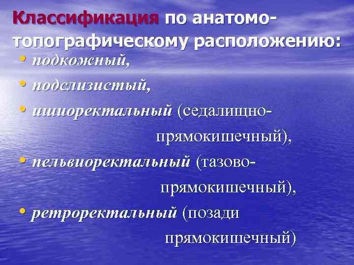 Классификация по анатомотопографическому расположению: • подкожный, • подслизистый, • ишиоректальный (седалищнопрямокишечный), • пельвиоректальный (тазовопрямокишечный),