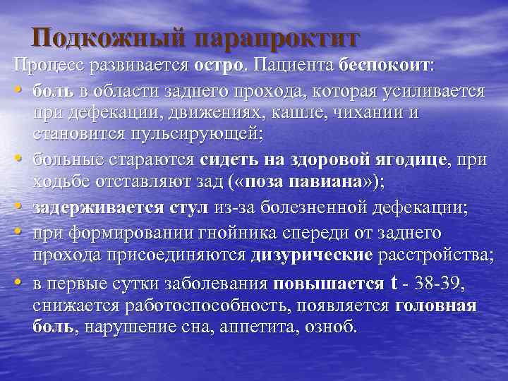 Подкожный парапроктит Процесс развивается остро. Пациента беспокоит: • боль в области заднего прохода, которая