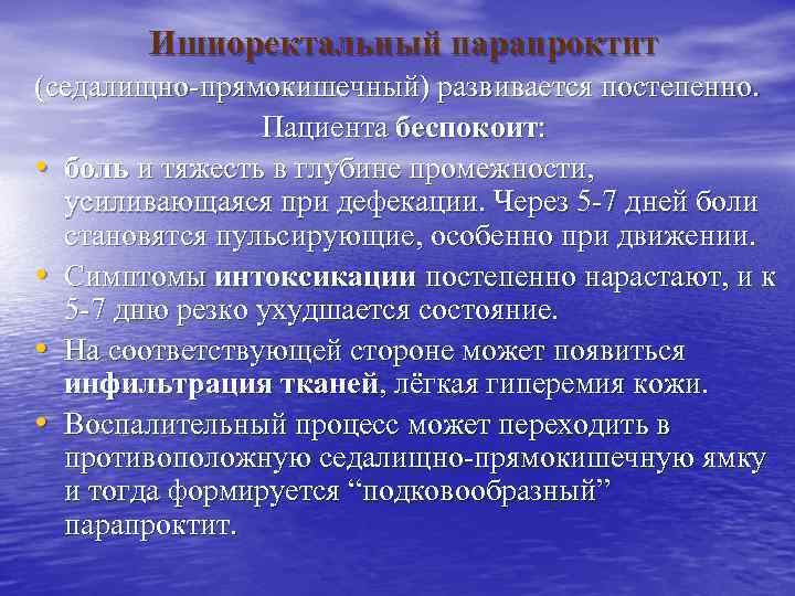 Ишиоректальный парапроктит (седалищно-прямокишечный) развивается постепенно. Пациента беспокоит: • боль и тяжесть в глубине промежности,