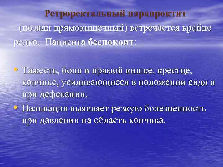 Ретроректальный парапроктит (позади прямокишечный) встречается крайне редко. Пациента беспокоит: • Тяжесть, боли в прямой