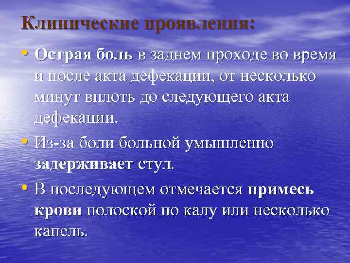 Клинические проявления: • Острая боль в заднем проходе во время и после акта дефекации,