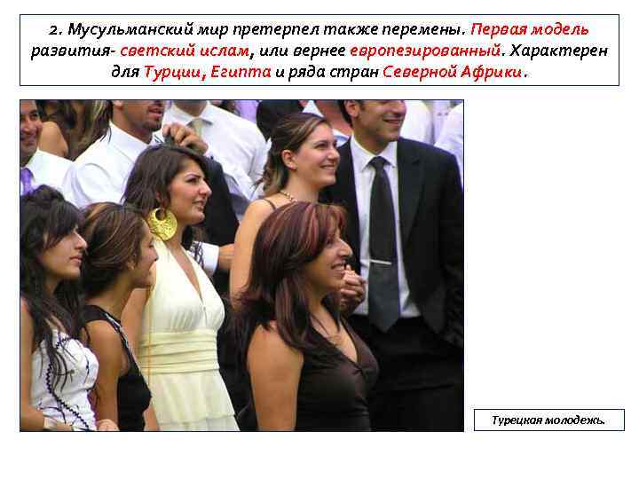 2. Мусульманский мир претерпел также перемены. Первая модель развития- светский ислам, или вернее европезированный.