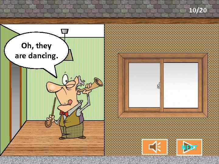 10/20 What are my Oh, they neighbors aredoing? dancing. CHECK NEXT 