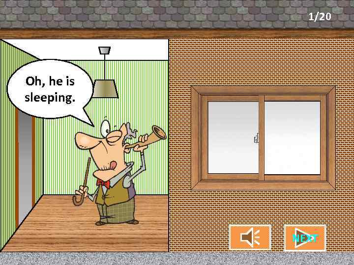 1/20 What’s my Oh, he is neighbor sleeping. doing? CHECK NEXT 