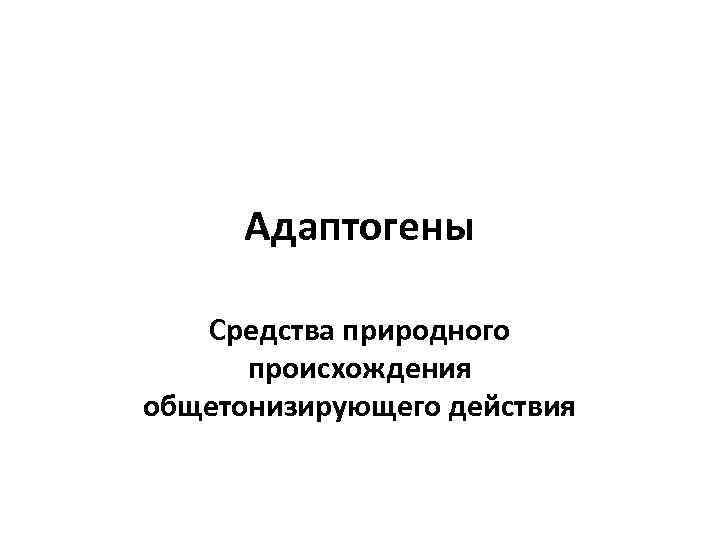 Адаптогены Средства природного происхождения общетонизирующего действия 