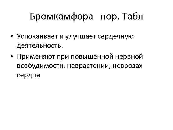 Бромкамфора пор. Табл • Успокаивает и улучшает сердечную деятельность. • Применяют при повышенной нервной