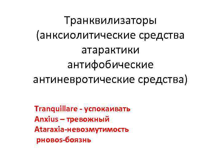 Транквилизаторы (анксиолитические средства атарактики антифобические антиневротические средства) Tranquillare - успокаивать Anxius – тревожный Ataraxia-невозмутимость