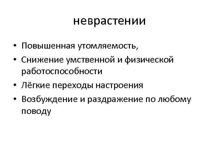 неврастении • Повышенная утомляемость, • Снижение умственной и физической работоспособности • Лёгкие переходы настроения