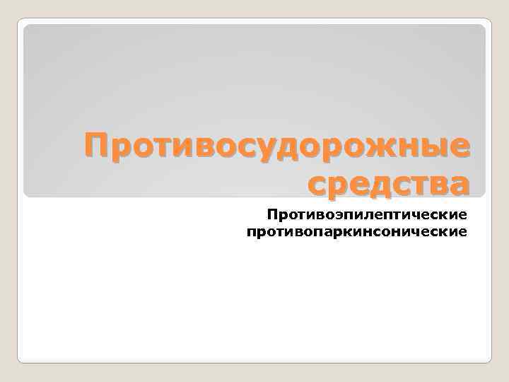 Противосудорожные средства Противоэпилептические противопаркинсонические 